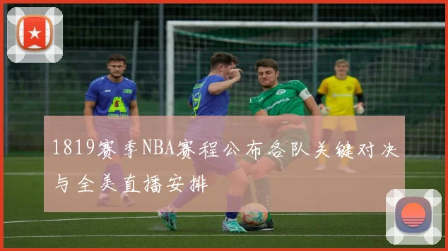 1819赛季NBA赛程公布各队关键对决与全美直播安排
