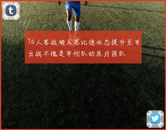 76人客战湖人恩比德状态提升至可出战不愧是华佗队的医疗团队