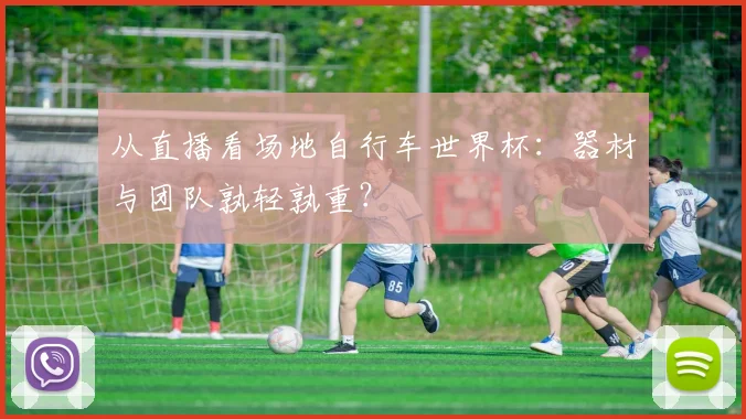 从直播看场地自行车世界杯：器材与团队孰轻孰重？