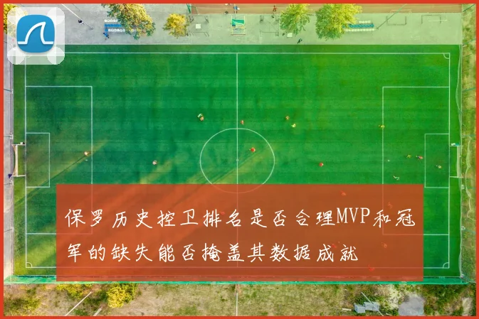 保罗历史控卫排名是否合理MVP和冠军的缺失能否掩盖其数据成就