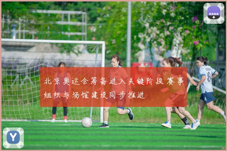 北京奥运会筹备进入关键阶段 赛事组织与场馆建设同步推进