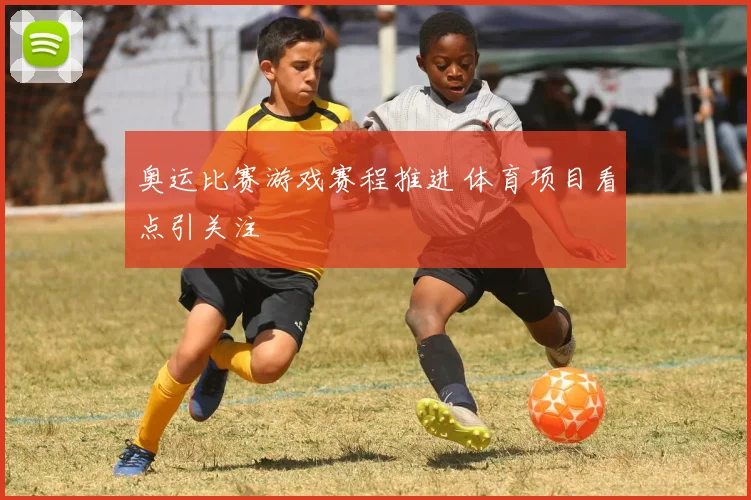 奥运比赛游戏赛程推进 体育项目看点引关注