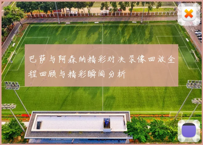 巴萨与阿森纳精彩对决录像回放全程回顾与精彩瞬间分析